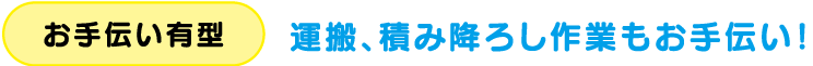 お手伝い有型　運搬、積み降ろし作業もお手伝い！