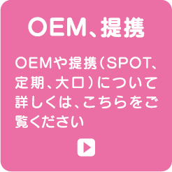 OEM、提携 OEMや提携(SPOT、定期、大口)について詳しくは、こちらをご覧ください