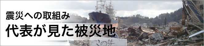 東北関東大震災 代表が見た被災地