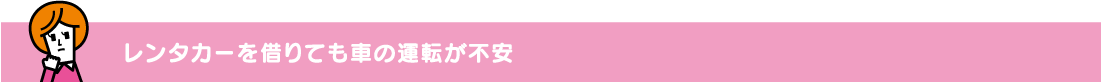 レンタカーを借りても車の運転が不安