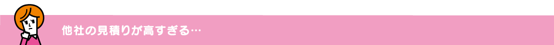 他社の見積りが高すぎる…