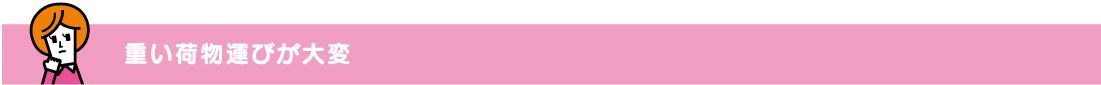重い荷物運びが大変