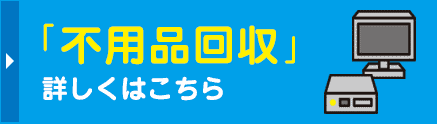 「不用品回収」詳しくはこちら
